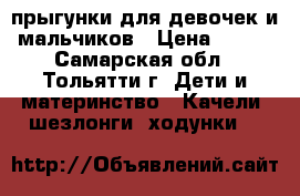 прыгунки для девочек и мальчиков › Цена ­ 300 - Самарская обл., Тольятти г. Дети и материнство » Качели, шезлонги, ходунки   